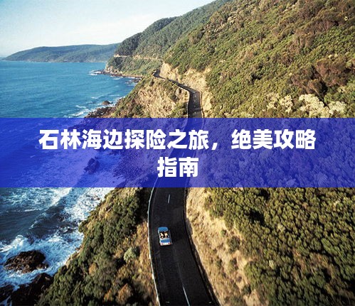 石林海边探险之旅，绝美攻略指南