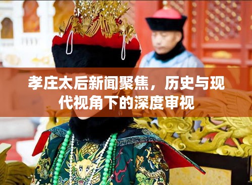 孝庄太后新闻聚焦，历史与现代视角下的深度审视