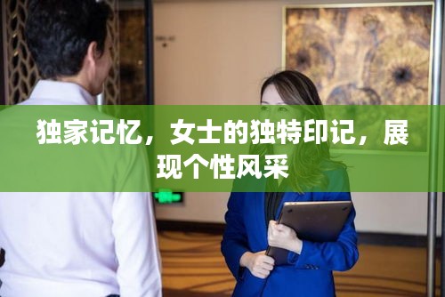 独家记忆，女士的独特印记，展现个性风采