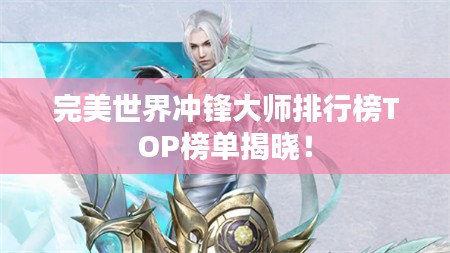 完美世界冲锋大师排行榜TOP榜单揭晓！