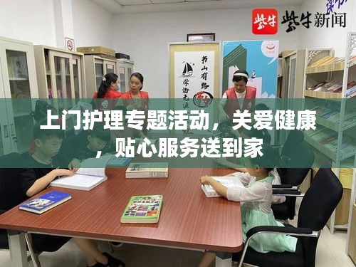 上门护理专题活动，关爱健康，贴心服务送到家