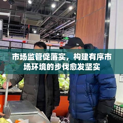 市场监管促落实，构建有序市场环境的步伐愈发坚实