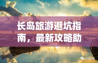 长岛旅游避坑指南，最新攻略助你畅游无忧！