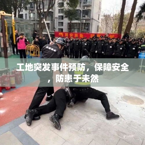 工地突发事件预防，保障安全，防患于未然