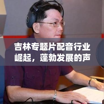 吉林专题片配音行业崛起，蓬勃发展的声音艺术之旅