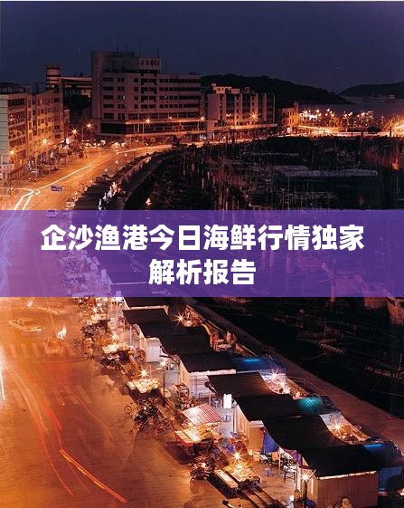 企沙渔港今日海鲜行情独家解析报告