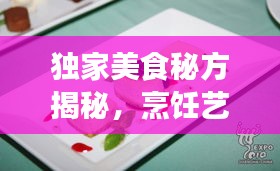 独家美食秘方揭秘，烹饪艺术的独特风味之旅