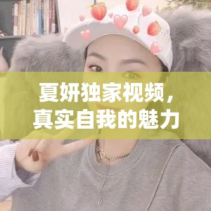 夏妍独家视频，真实自我的魅力瞬间，不容错过！