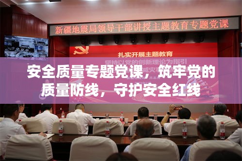 安全质量专题党课，筑牢党的质量防线，守护安全红线