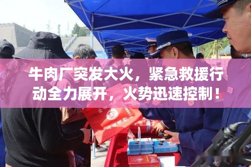 牛肉厂突发大火，紧急救援行动全力展开，火势迅速控制！