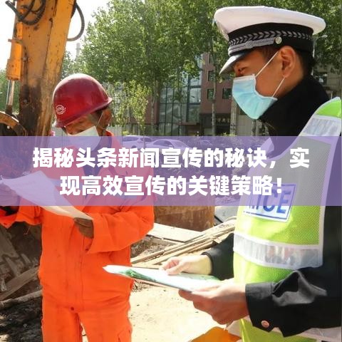 揭秘头条新闻宣传的秘诀，实现高效宣传的关键策略！