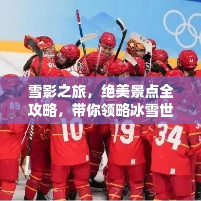 雪影之旅，绝美景点全攻略，带你领略冰雪世界魅力