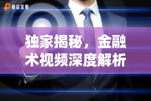 独家揭秘，金融术视频深度解析，探寻金融世界的神秘面纱