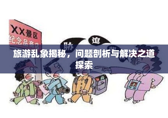 旅游乱象揭秘，问题剖析与解决之道探索