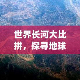 世界长河大比拼，探寻地球上最长的河流TOP排名