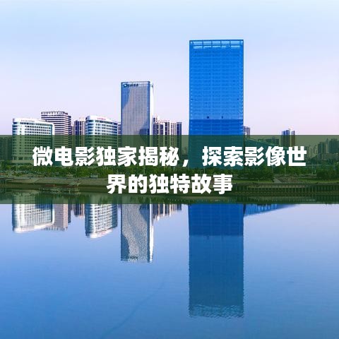 微电影独家揭秘，探索影像世界的独特故事