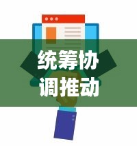 统筹协调推动落实的重要性与实践，助力高效执行与成果达成