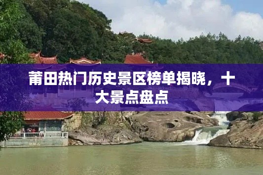 莆田热门历史景区榜单揭晓，十大景点盘点