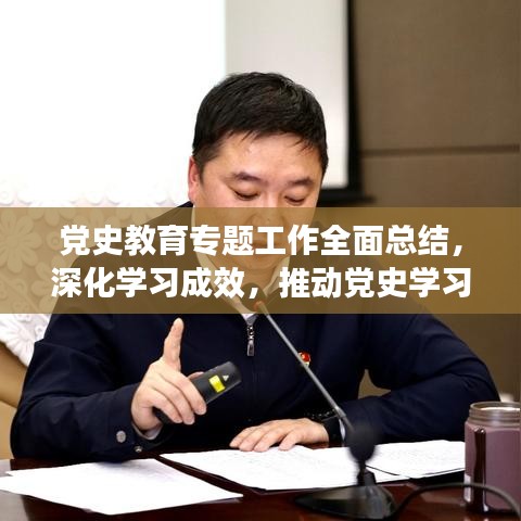 党史教育专题工作全面总结，深化学习成效，推动党史学习教育深入发展