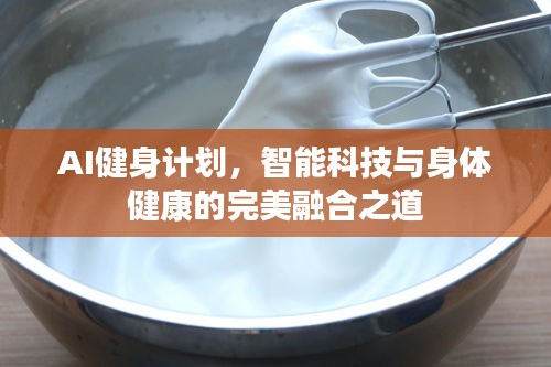 AI健身计划，智能科技与身体健康的完美融合之道