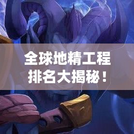 全球地精工程排名大揭秘！