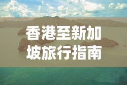 香港至新加坡旅行指南，最新攻略一网打尽