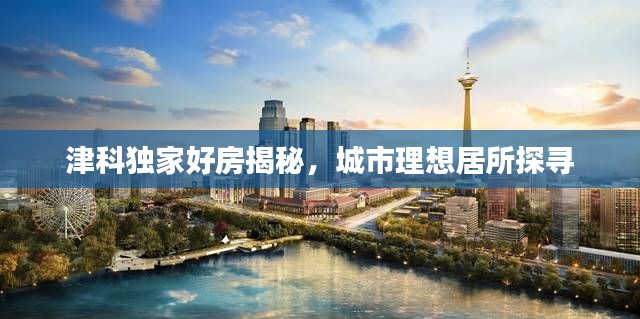 津科独家好房揭秘，城市理想居所探寻