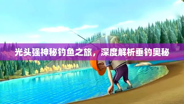 光头强神秘钓鱼之旅，深度解析垂钓奥秘