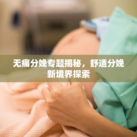 无痛分娩专题揭秘，舒适分娩新境界探索