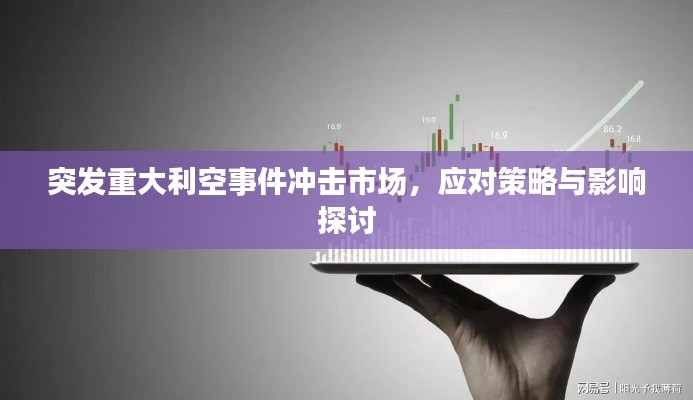 突发重大利空事件冲击市场，应对策略与影响探讨