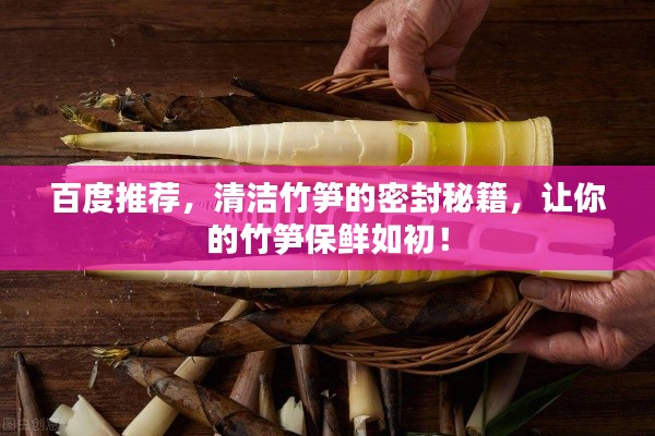 百度推荐，清洁竹笋的密封秘籍，让你的竹笋保鲜如初！