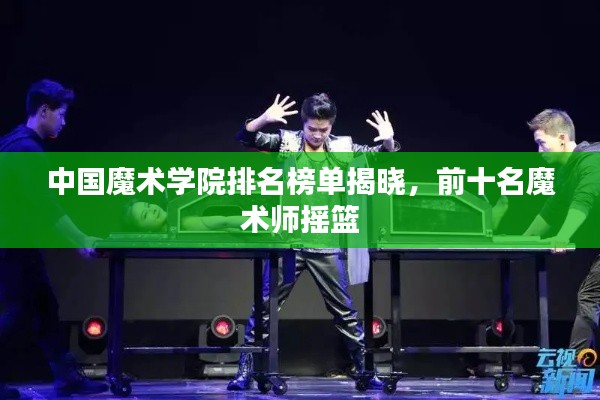 中国魔术学院排名榜单揭晓，前十名魔术师摇篮