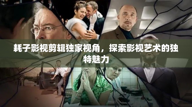 耗子影视剪辑独家视角，探索影视艺术的独特魅力