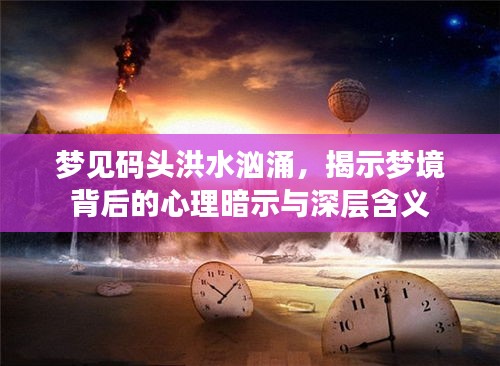 梦见码头洪水汹涌，揭示梦境背后的心理暗示与深层含义