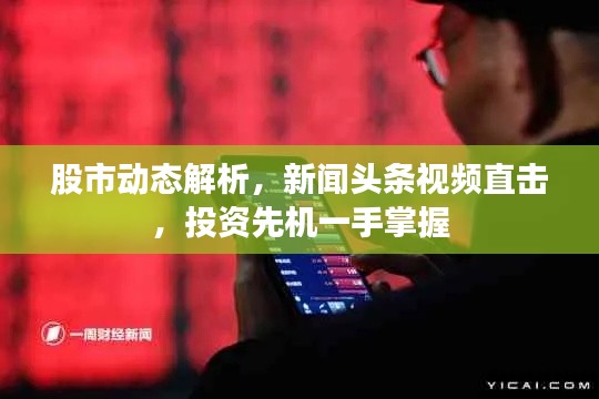 股市动态解析，新闻头条视频直击，投资先机一手掌握
