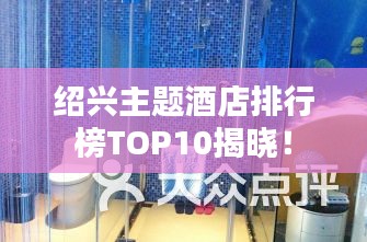 绍兴主题酒店排行榜TOP10揭晓！