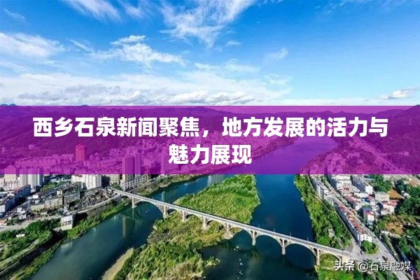 西乡石泉新闻聚焦，地方发展的活力与魅力展现