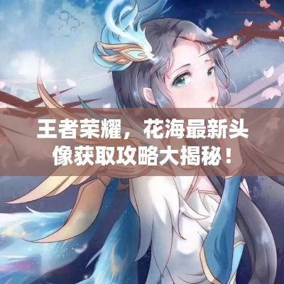 王者荣耀，花海最新头像获取攻略大揭秘！