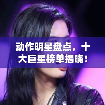 动作明星盘点，十大巨星榜单揭晓！