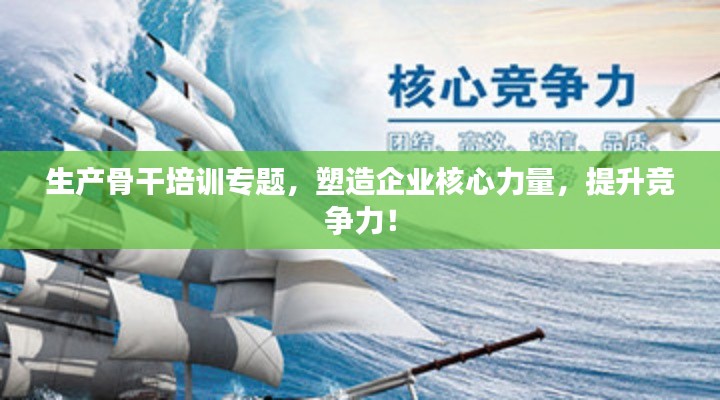 生产骨干培训专题，塑造企业核心力量，提升竞争力！