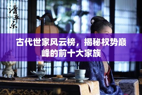 古代世家风云榜，揭秘权势巅峰的前十大家族