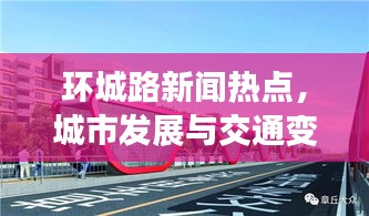 环城路新闻热点，城市发展与交通变革交汇点重磅报道