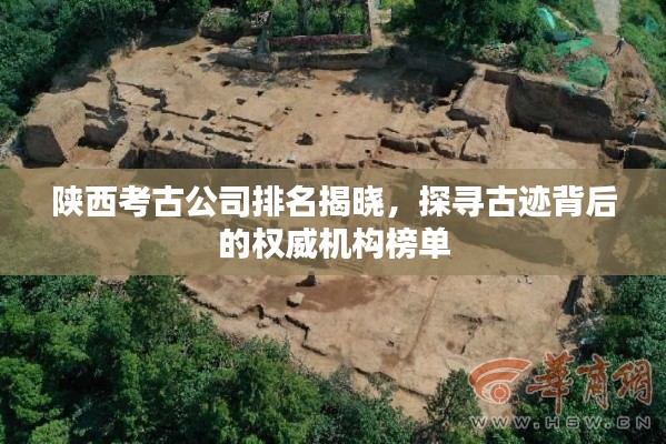 陕西考古公司排名揭晓，探寻古迹背后的权威机构榜单