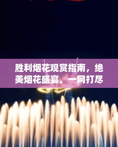 胜利烟花观赏指南，绝美烟花盛宴，一网打尽旅游攻略！