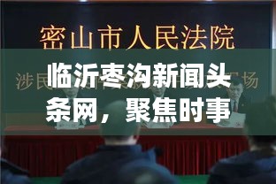 临沂枣沟新闻头条网，聚焦时事热点，传递民生真实声音