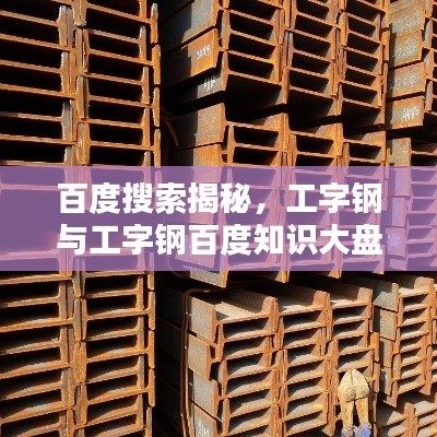 百度搜索揭秘，工字钢与工字钢百度知识大盘点