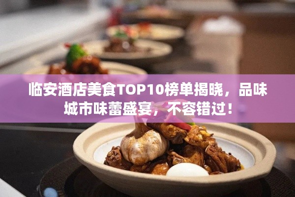 临安酒店美食TOP10榜单揭晓,品味城市味蕾盛宴,不容错过!