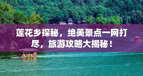 莲花乡探秘，绝美景点一网打尽，旅游攻略大揭秘！