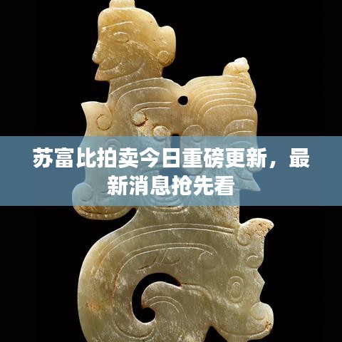 苏富比拍卖今日重磅更新，最新消息抢先看