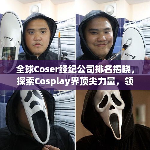 全球Coser经纪公司排名揭晓，探索Cosplay界顶尖力量，领略文化魅力之巅